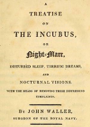 [Gutenberg 42809] • A Treatise on the Incubus, or Night-Mare, Disturbed Sleep, Terrific Dreams and Nocturnal Visions